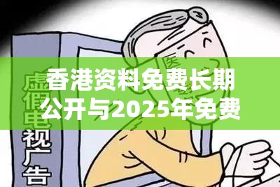 香港资料免费长期公开与2025年免费资料大全最新版本，标准释义、专家解读解释与落实?留心虚假的虚架势
