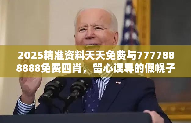 2025精准资料天天免费与7777888888免费四肖，留心误导的假幌子链