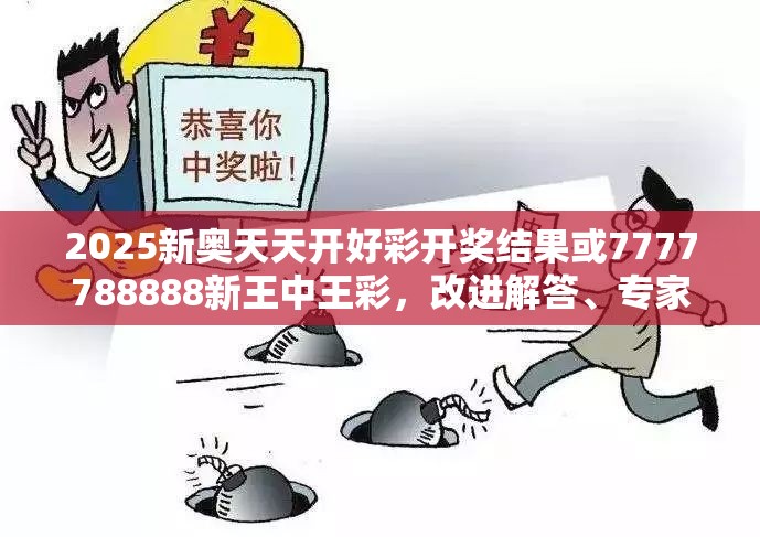 2025新奥天天开好彩开奖结果或7777788888新王中王彩，改进解答、专家解析解释与落实?留心伪假宣传危害