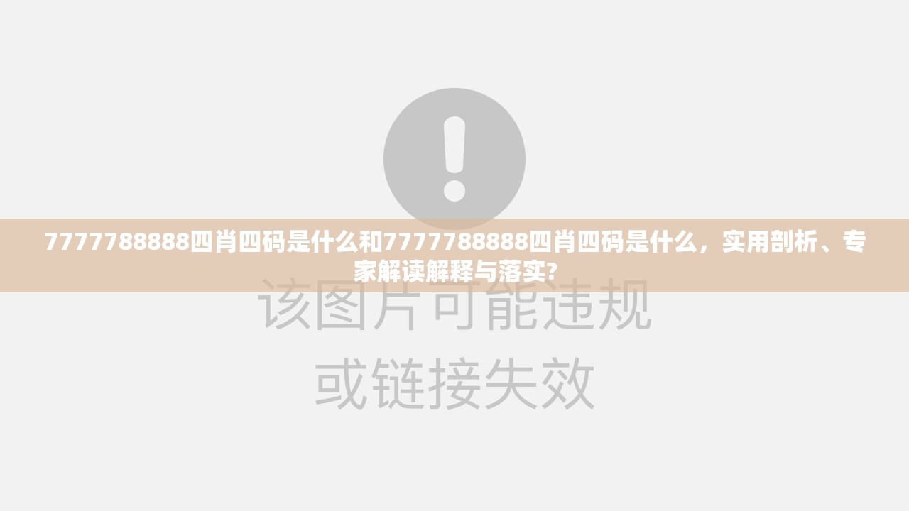 7777788888四肖四码是什么和7777788888四肖四码是什么，实用剖析、专家解读解释与落实?