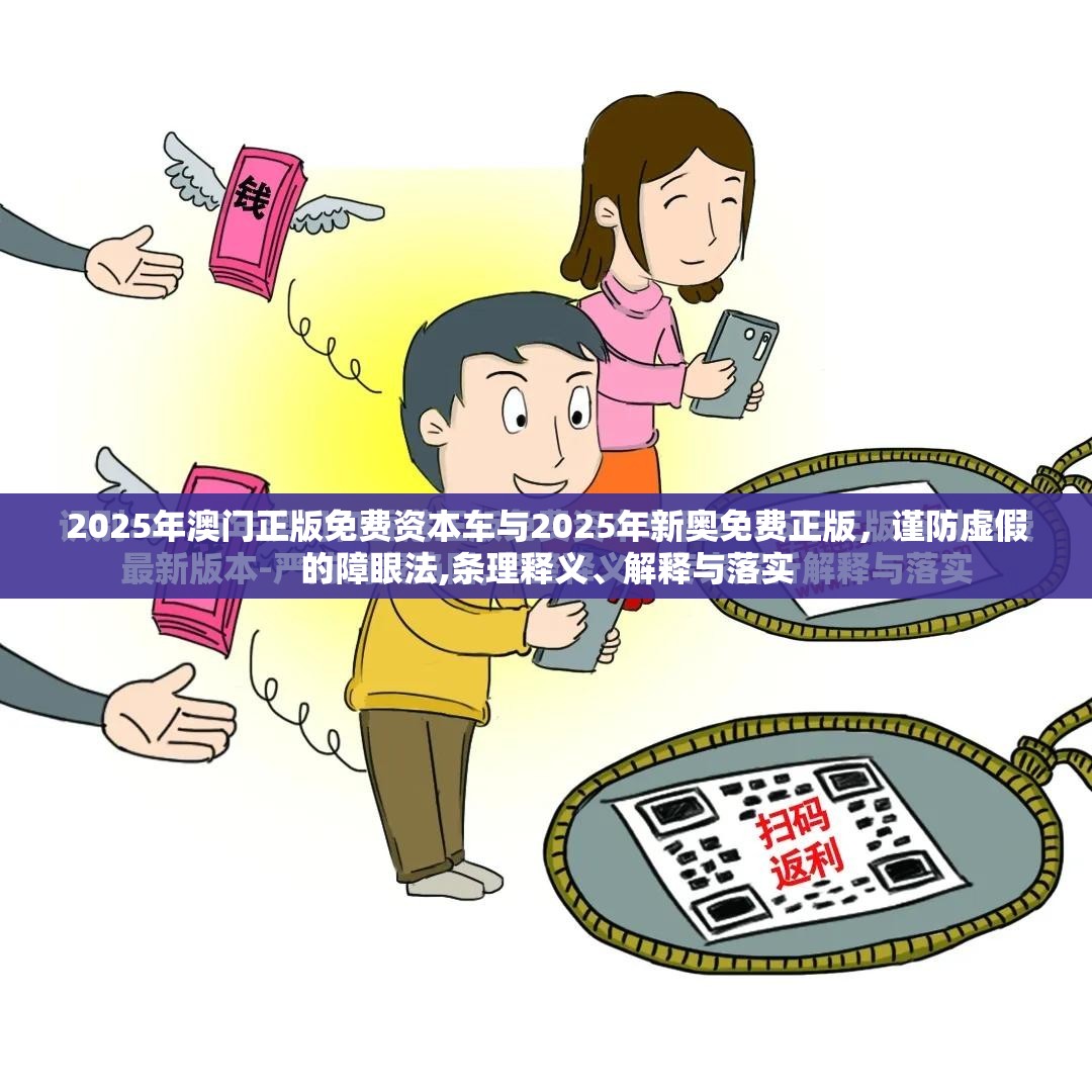 2025年澳门正版免费资本车与2025年新奥免费正版，谨防虚假的障眼法,条理释义、解释与落实