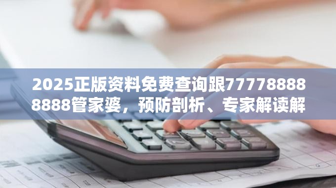 2025正版资料免费查询跟777788888888管家婆，预防剖析、专家解读解释与落实,警惕诱导性陷阱