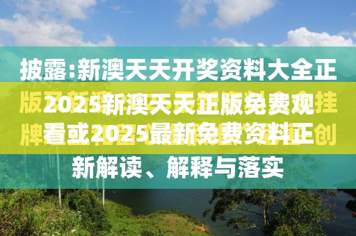2025新澳天天正版免费观看或2025最新免费资料正版，详尽解答、专家解读解释与落实?小心虚假的陷阱