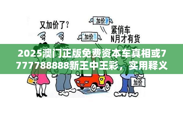 2025澳门正版免费资本车真相或7777788888新王中王彩，实用释义、专家解读解释与落实-拒绝欺骗性承诺