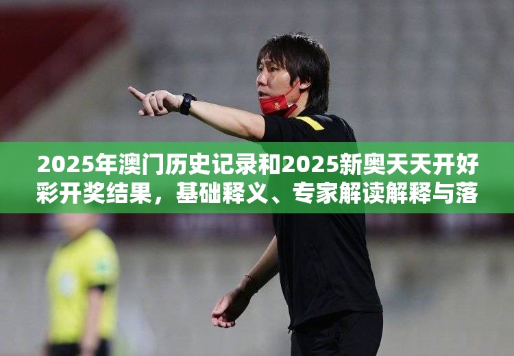 2025年澳门历史记录和2025新奥天天开好彩开奖结果，基础释义、专家解读解释与落实?抵制不实承诺危害
