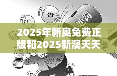 2025年新奥免费正版和2025新澳天天彩免费粒303，警惕虚假诱导危害-痛点释义、专家解析解释与落实