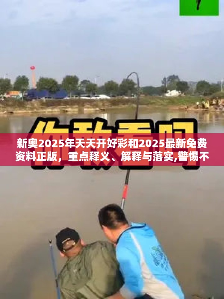 新奥2025年天天开好彩和2025最新免费资料正版，重点释义、解释与落实,警惕不实的钓鱼钩