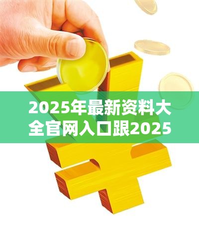 2025年最新资料大全官网入口跟2025港资料免费大全，改进解答、专家解析解释与落实?留心伪假宣传危害