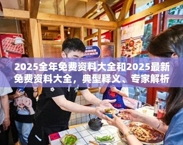 2025全年免费资料大全和2025最新免费资料大全，典型释义、专家解析解释与落实?小心误导宣传风险
