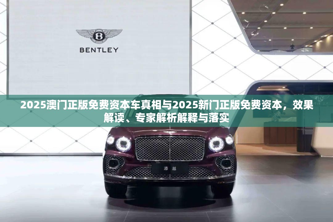 2025澳门正版免费资本车真相与2025新门正版免费资本，效果解读、专家解析解释与落实