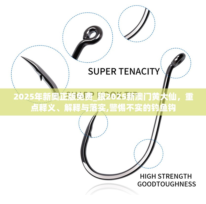2025年新奥正版免费_跟2025新澳门黄大仙，重点释义、解释与落实,警惕不实的钓鱼钩