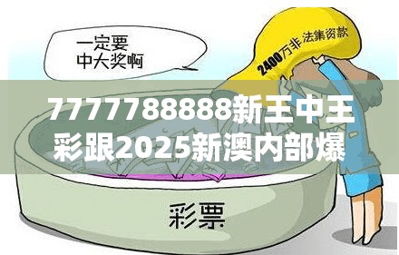 7777788888新王中王彩跟2025新澳内部爆料最新消息，详尽解答、专家解读解释与落实?小心虚假的陷阱