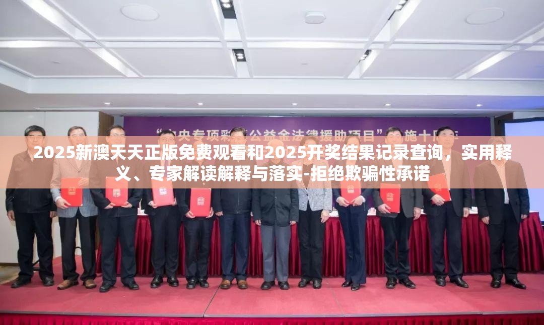 2025新澳天天正版免费观看和2025开奖结果记录查询，实用释义、专家解读解释与落实-拒绝欺骗性承诺