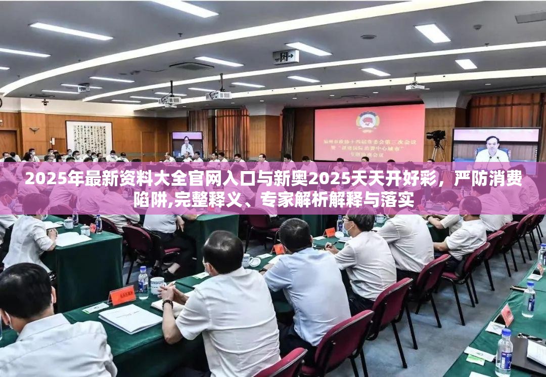 2025年最新资料大全官网入口与新奥2025天天开好彩，严防消费陷阱,完整释义、专家解析解释与落实