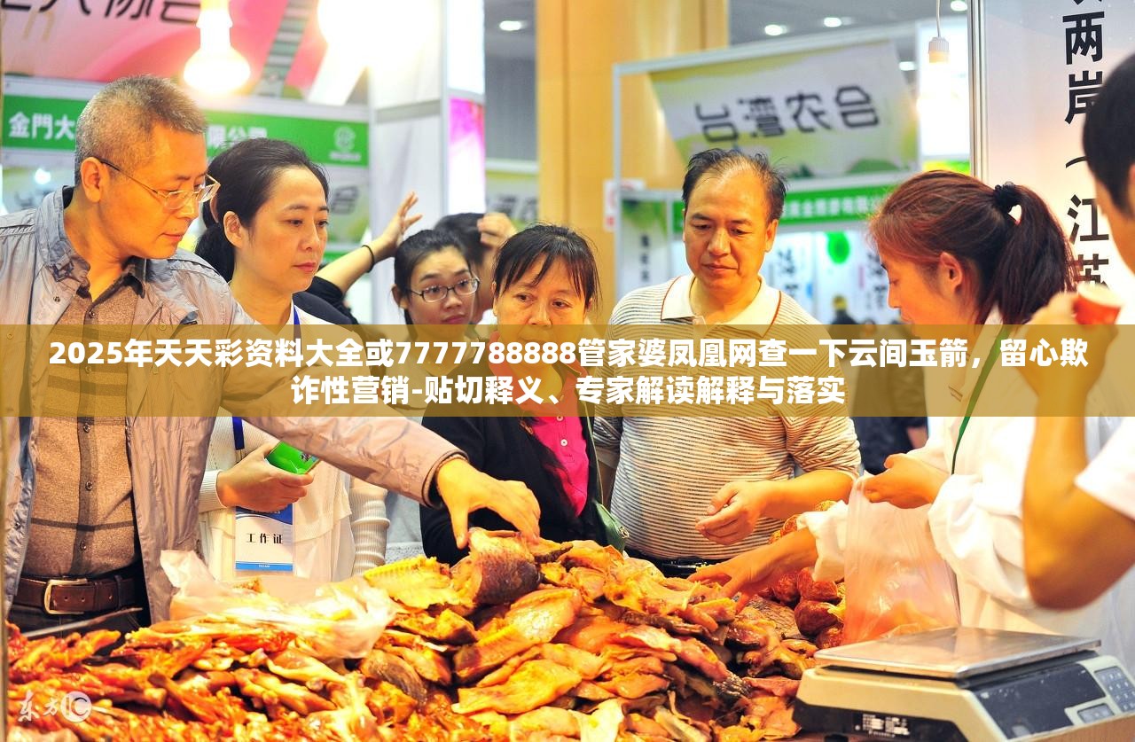 2025年天天彩资料大全或7777788888管家婆凤凰网查一下云间玉箭，留心欺诈性营销-贴切释义、专家解读解释与落实