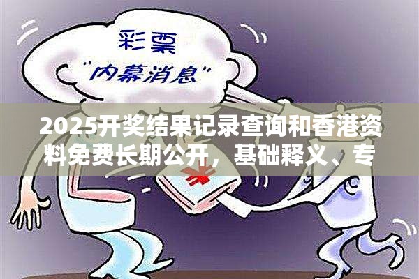 2025开奖结果记录查询和香港资料免费长期公开，基础释义、专家解读解释与落实?抵制不实承诺危害
