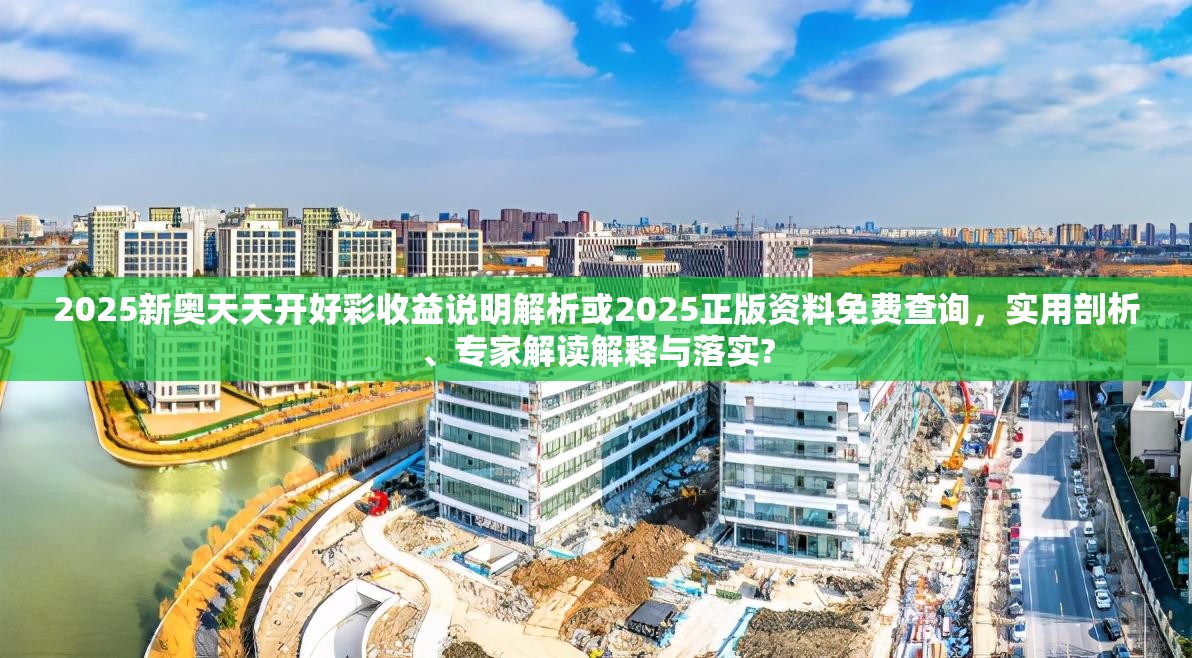 2025新奥天天开好彩收益说明解析或2025正版资料免费查询，实用剖析、专家解读解释与落实?