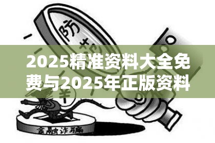 2025精准资料大全免费与2025年正版资料大全，警惕虚假诱导危害-痛点释义、专家解析解释与落实