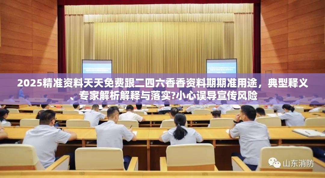 2025精准资料天天免费跟二四六香香资料期期准用途，典型释义、专家解析解释与落实?小心误导宣传风险