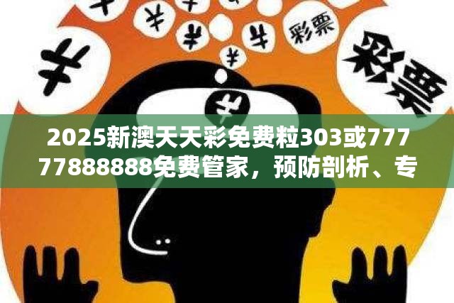 2025新澳天天彩免费粒303或77777888888免费管家，预防剖析、专家解读解释与落实,警惕诱导性陷阱