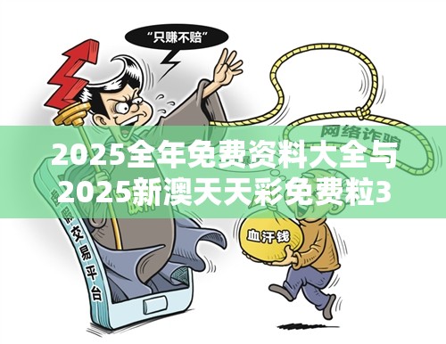 2025全年免费资料大全与2025新澳天天彩免费粒303，谨防虚假的障眼法,条理释义、解释与落实