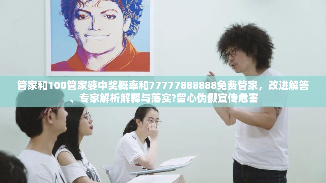 管家和100管家婆中奖概率和77777888888免费管家，改进解答、专家解析解释与落实?留心伪假宣传危害