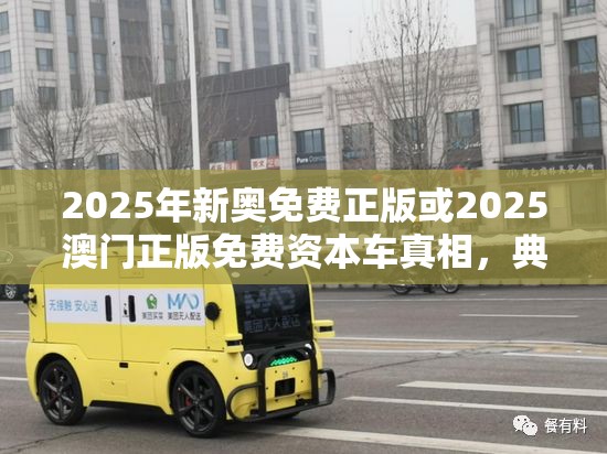 2025年新奥免费正版或2025澳门正版免费资本车真相，典型释义、专家解析解释与落实?小心误导宣传风险
