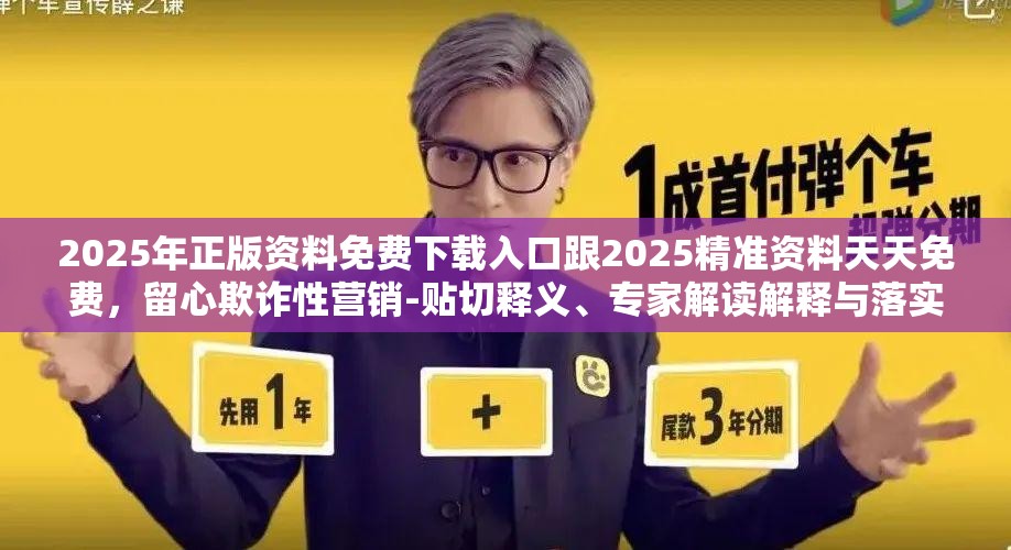 2025年正版资料免费下载入口跟2025精准资料天天免费，留心欺诈性营销-贴切释义、专家解读解释与落实