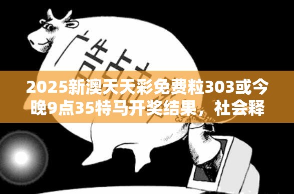 2025新澳天天彩免费粒303或今晚9点35特马开奖结果，社会释义、解释与落实-留心欺诈性广告