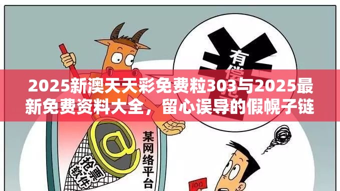 2025新澳天天彩免费粒303与2025最新免费资料大全，留心误导的假幌子链