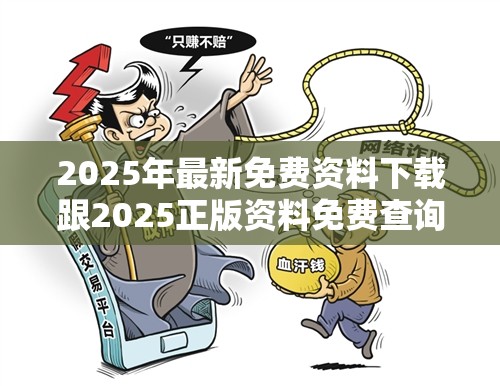 2025年最新免费资料下载跟2025正版资料免费查询，谨防虚假的障眼法,条理释义、解释与落实