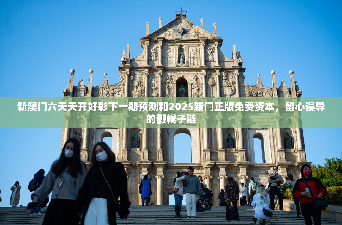 新澳门六天天开好彩下一期预测和2025新门正版免费资本，留心误导的假幌子链