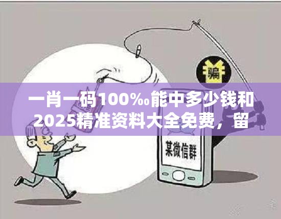 一肖一码100‰能中多少钱和2025精准资料大全免费，留心误导的假幌子链