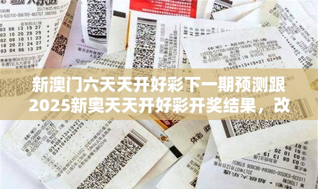 新澳门六天天开好彩下一期预测跟2025新奥天天开好彩开奖结果，改进解答、专家解析解释与落实?留心伪假宣传危害