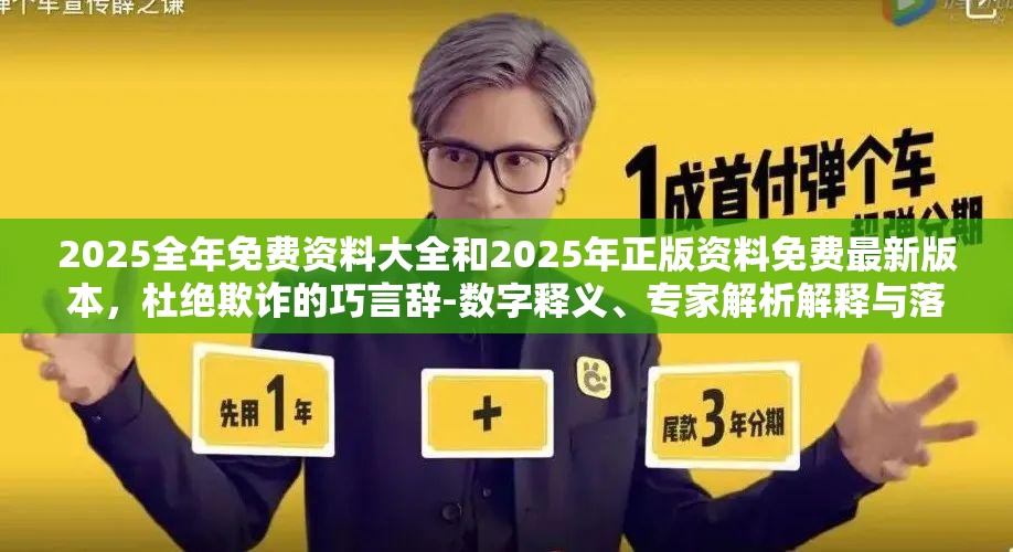 2025全年免费资料大全和2025年正版资料免费最新版本，杜绝欺诈的巧言辞-数字释义、专家解析解释与落实