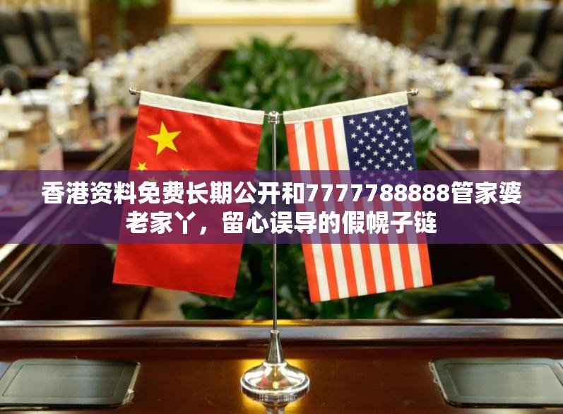 香港资料免费长期公开和7777788888管家婆老家丫，留心误导的假幌子链