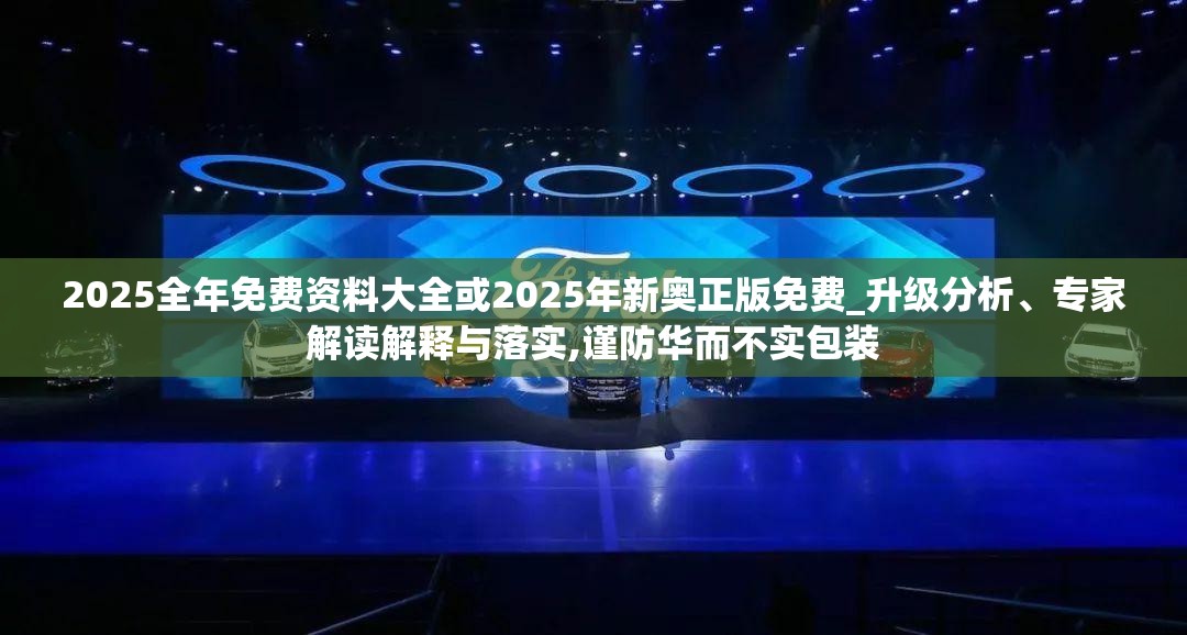 2025全年免费资料大全或2025年新奥正版免费_升级分析、专家解读解释与落实,谨防华而不实包装
