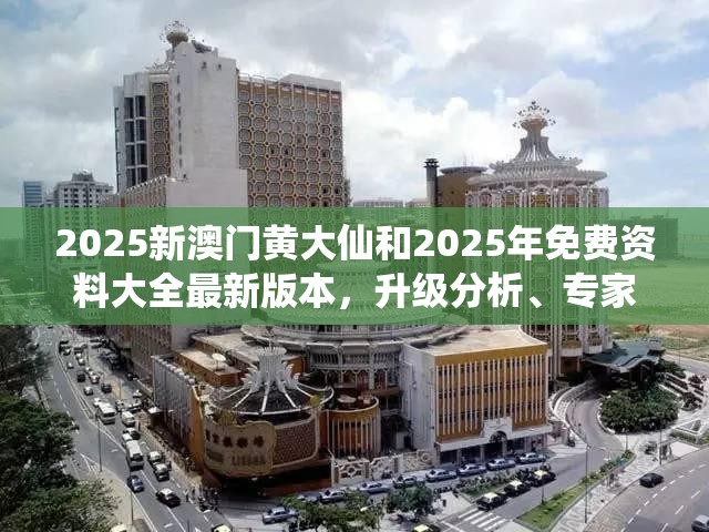 2025新澳门黄大仙和2025年免费资料大全最新版本，升级分析、专家解读解释与落实,谨防华而不实包装