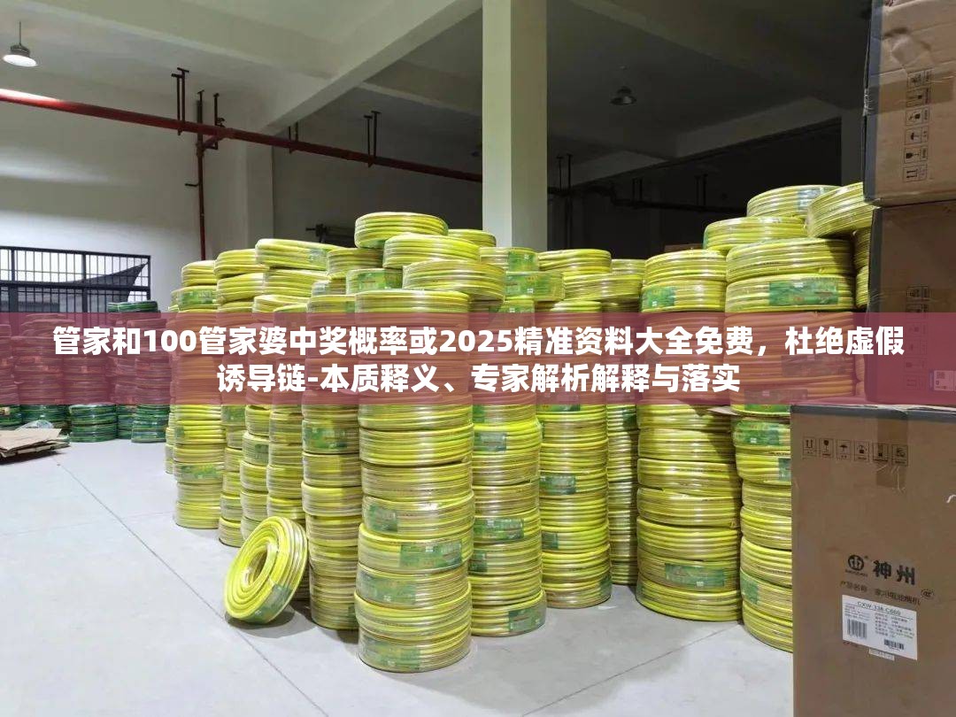 管家和100管家婆中奖概率或2025精准资料大全免费，杜绝虚假诱导链-本质释义、专家解析解释与落实