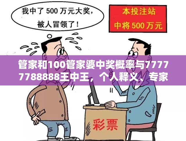 管家和100管家婆中奖概率与77777788888王中王，个人释义、专家解析解释与落实?留心虚假的虚架势