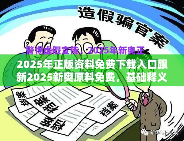 2025年正版资料免费下载入口跟新2025新奥原料免费，基础释义、专家解析解释与落实?杜绝虚假诱导词