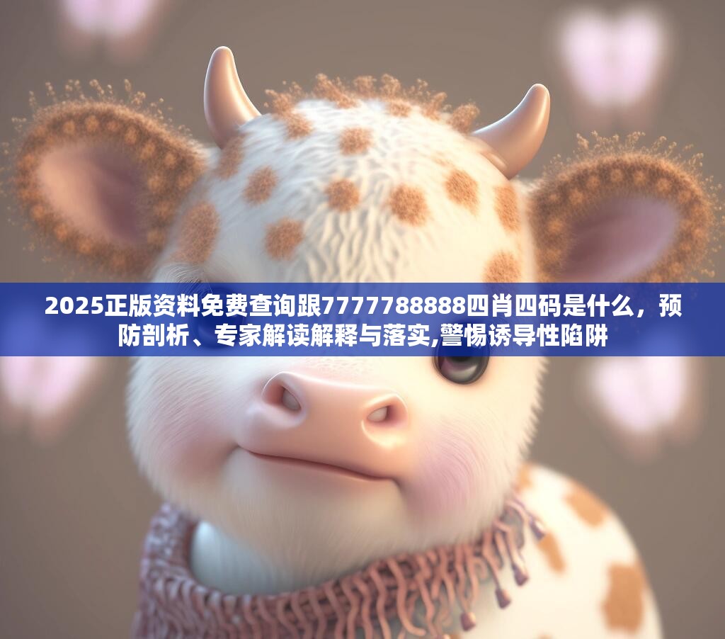 2025正版资料免费查询跟7777788888四肖四码是什么，预防剖析、专家解读解释与落实,警惕诱导性陷阱