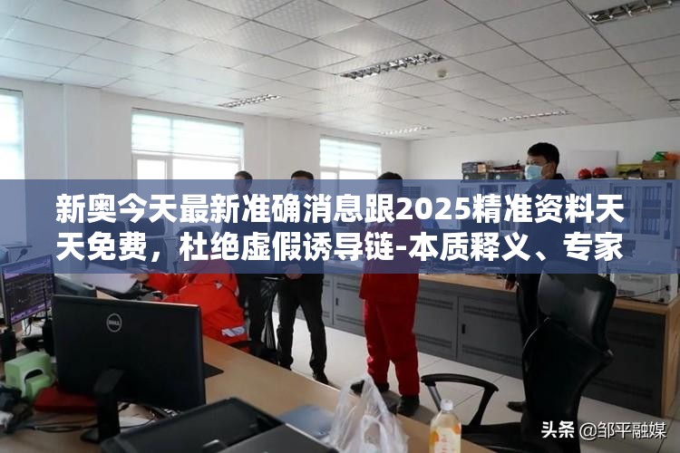 新奥今天最新准确消息跟2025精准资料天天免费，杜绝虚假诱导链-本质释义、专家解析解释与落实