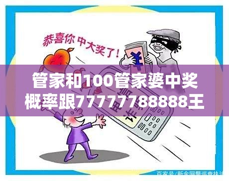 管家和100管家婆中奖概率跟77777788888王中王，社会释义、解释与落实-留心欺诈性广告