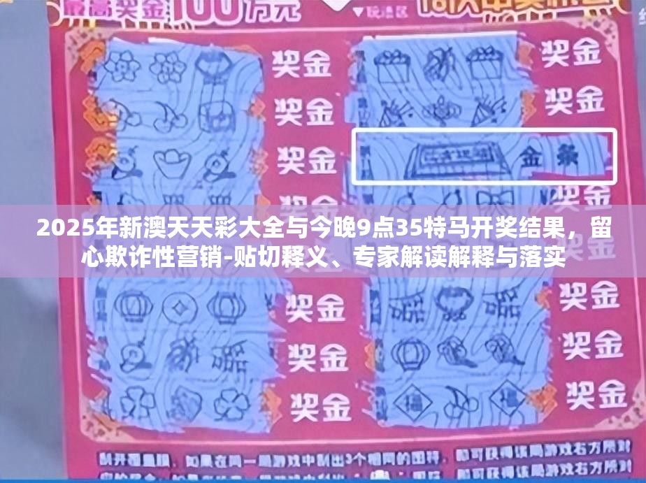 2025年新澳天天彩大全与今晚9点35特马开奖结果，留心欺诈性营销-贴切释义、专家解读解释与落实