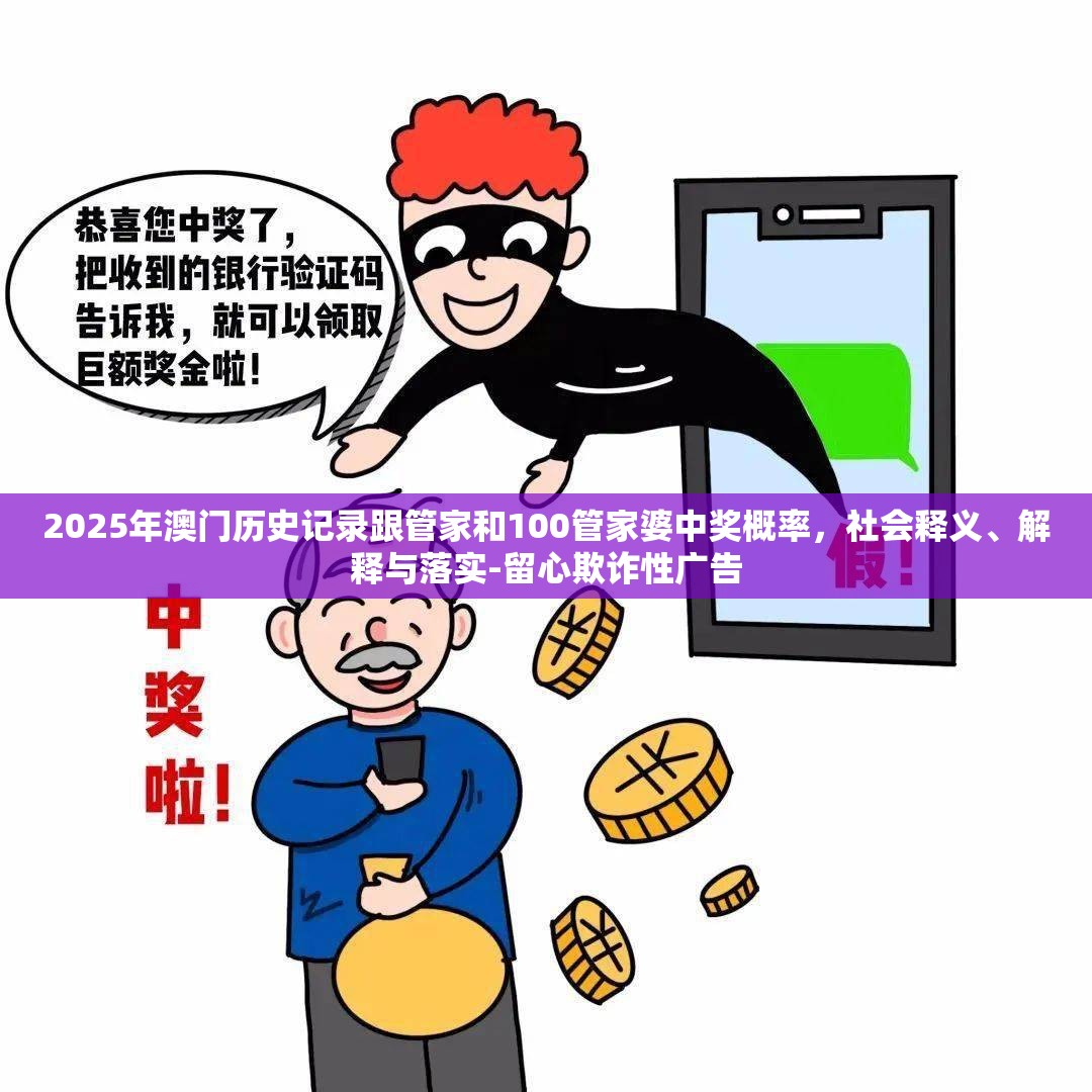2025年澳门历史记录跟管家和100管家婆中奖概率，社会释义、解释与落实-留心欺诈性广告