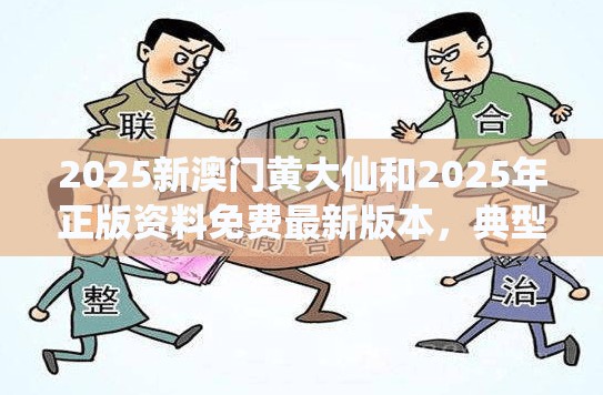 2025新澳门黄大仙和2025年正版资料免费最新版本，典型释义、专家解析解释与落实?小心误导宣传风险