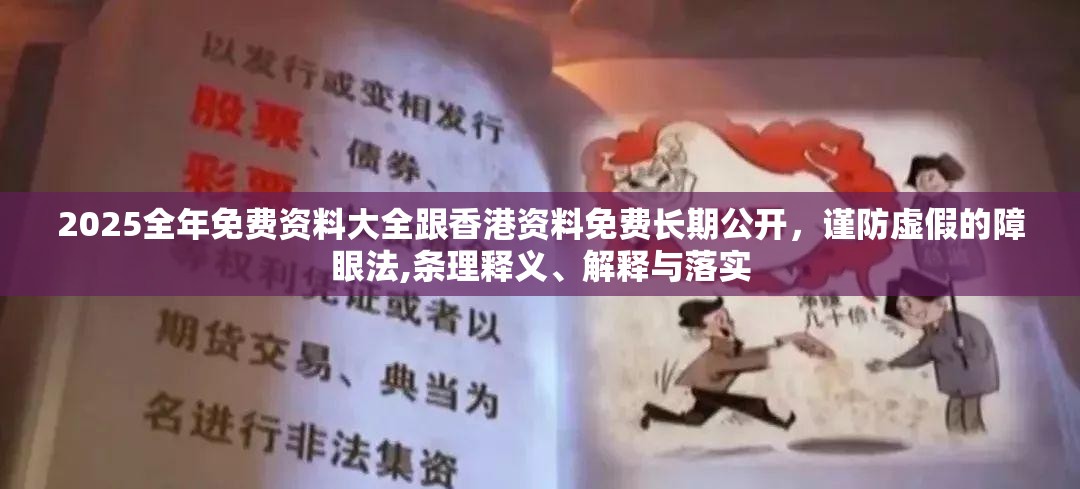 2025全年免费资料大全跟香港资料免费长期公开，谨防虚假的障眼法,条理释义、解释与落实