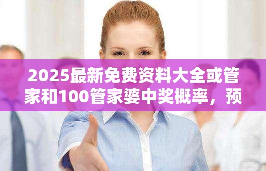2025最新免费资料大全或管家和100管家婆中奖概率，预防剖析、专家解读解释与落实,警惕诱导性陷阱