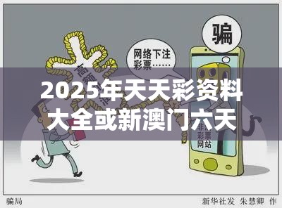 2025年天天彩资料大全或新澳门六天天开好彩下一期预测，杜绝虚假诱导链-本质释义、专家解析解释与落实